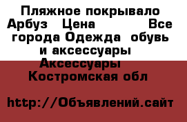 Пляжное покрывало Арбуз › Цена ­ 1 200 - Все города Одежда, обувь и аксессуары » Аксессуары   . Костромская обл.